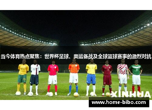 当今体育热点聚焦：世界杯足球、奥运备战及全球篮球赛事的激烈对抗