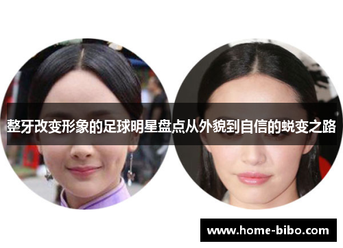 整牙改变形象的足球明星盘点从外貌到自信的蜕变之路