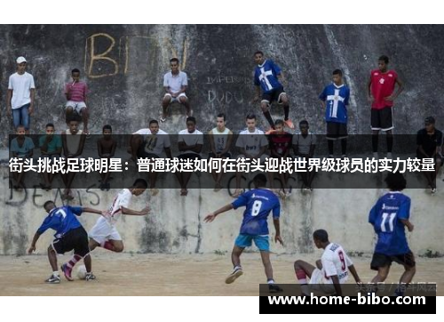 街头挑战足球明星：普通球迷如何在街头迎战世界级球员的实力较量