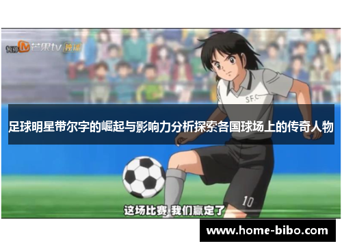 足球明星带尔字的崛起与影响力分析探索各国球场上的传奇人物