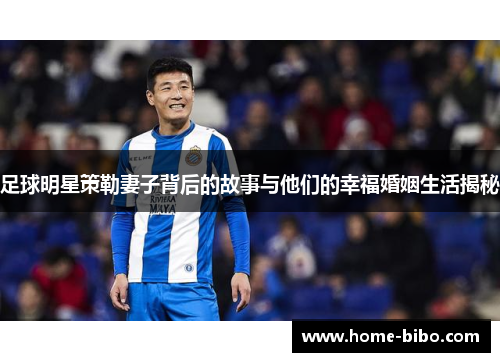 足球明星策勒妻子背后的故事与他们的幸福婚姻生活揭秘