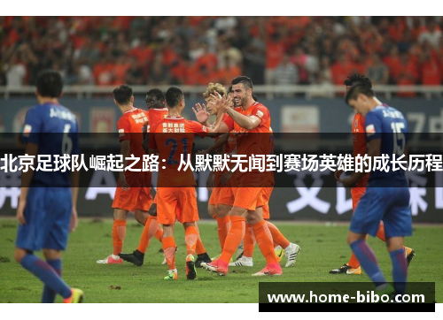 北京足球队崛起之路：从默默无闻到赛场英雄的成长历程