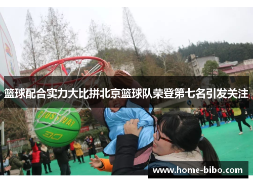 篮球配合实力大比拼北京篮球队荣登第七名引发关注