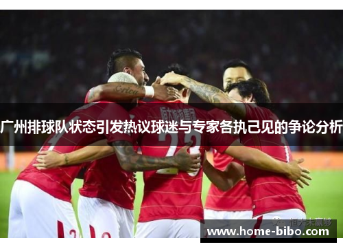 广州排球队状态引发热议球迷与专家各执己见的争论分析