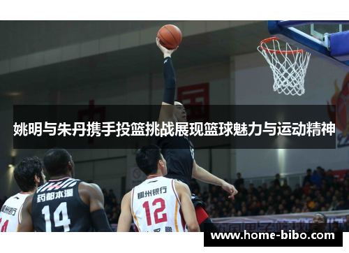姚明与朱丹携手投篮挑战展现篮球魅力与运动精神