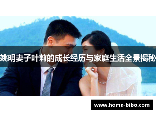 姚明妻子叶莉的成长经历与家庭生活全景揭秘