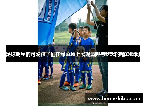 足球明星的可爱孩子们在绿茵场上展现童趣与梦想的精彩瞬间
