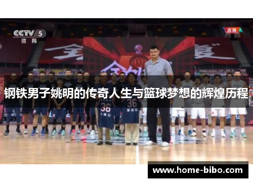 钢铁男子姚明的传奇人生与篮球梦想的辉煌历程