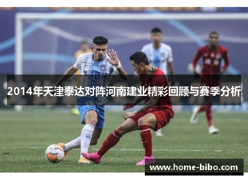 2014年天津泰达对阵河南建业精彩回顾与赛季分析