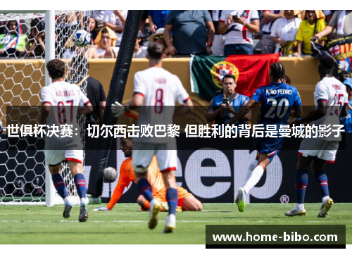 世俱杯决赛：切尔西击败巴黎 但胜利的背后是曼城的影子