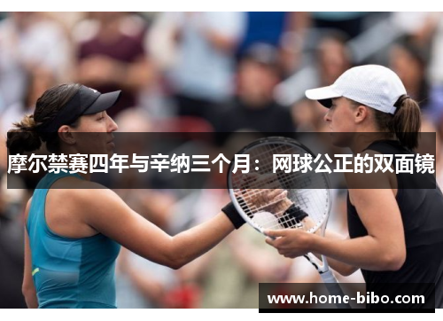 摩尔禁赛四年与辛纳三个月：网球公正的双面镜