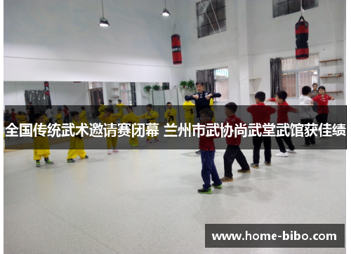 全国传统武术邀请赛闭幕 兰州市武协尚武堂武馆获佳绩