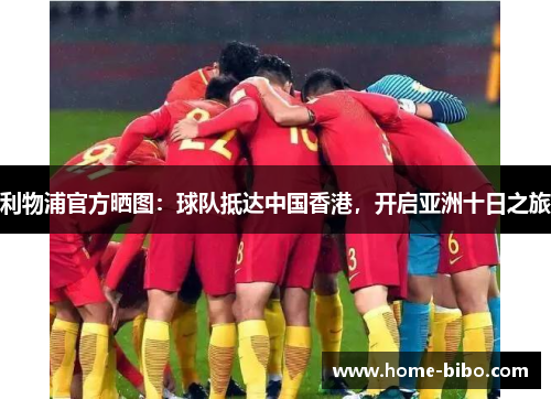 利物浦官方晒图：球队抵达中国香港，开启亚洲十日之旅