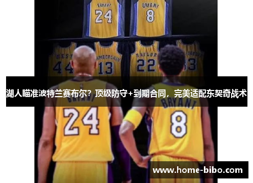 湖人瞄准波特兰赛布尔？顶级防守+到期合同，完美适配东契奇战术