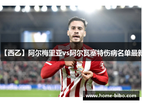 【西乙】阿尔梅里亚vs阿尔瓦塞特伤病名单最新
